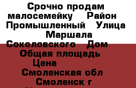 Срочно продам малосемейку! › Район ­ Промышленный › Улица ­ Маршала Соколовского › Дом ­ 18/2 › Общая площадь ­ 18 › Цена ­ 780 000 - Смоленская обл., Смоленск г. Недвижимость » Квартиры продажа   